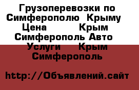 Грузоперевозки по Симферополю, Крыму › Цена ­ 500 - Крым, Симферополь Авто » Услуги   . Крым,Симферополь